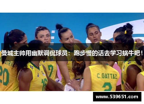 曼城主帅用幽默调侃球员：跑步慢的话去学习蜗牛吧！